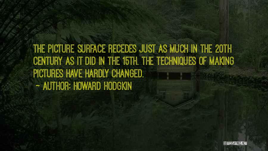 Howard Hodgkin Quotes: The Picture Surface Recedes Just As Much In The 20th Century As It Did In The 15th. The Techniques Of