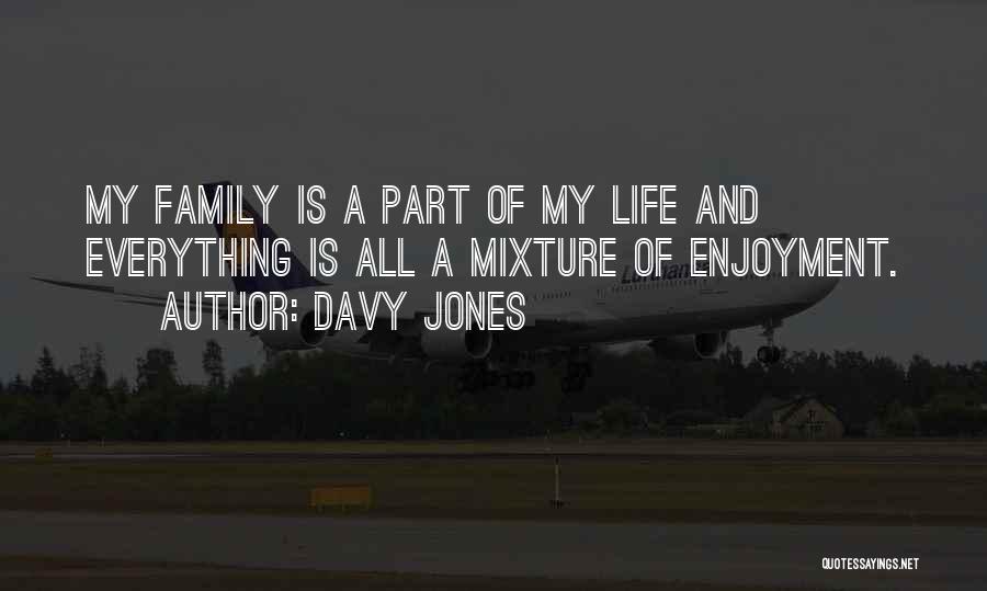 Davy Jones Quotes: My Family Is A Part Of My Life And Everything Is All A Mixture Of Enjoyment.