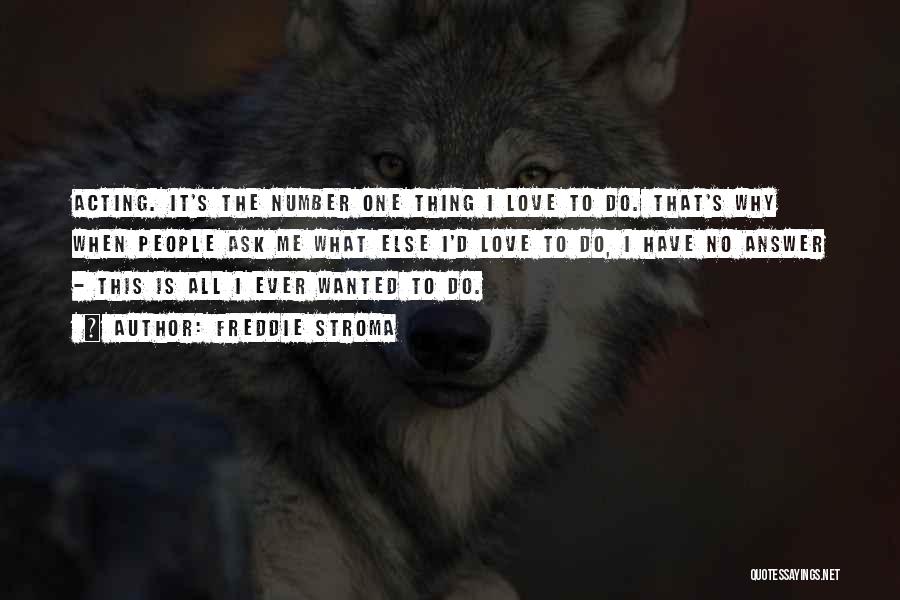 Freddie Stroma Quotes: Acting. It's The Number One Thing I Love To Do. That's Why When People Ask Me What Else I'd Love