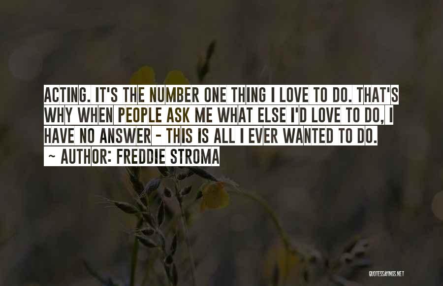 Freddie Stroma Quotes: Acting. It's The Number One Thing I Love To Do. That's Why When People Ask Me What Else I'd Love