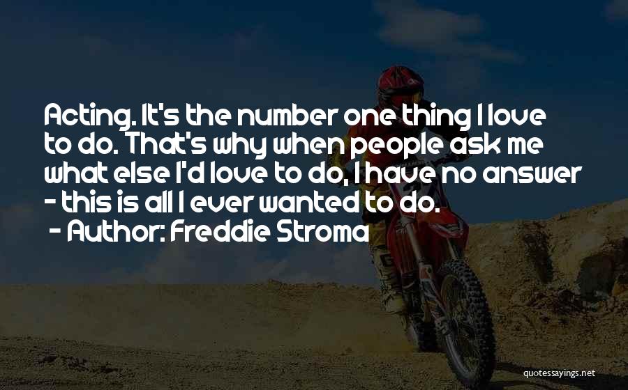 Freddie Stroma Quotes: Acting. It's The Number One Thing I Love To Do. That's Why When People Ask Me What Else I'd Love