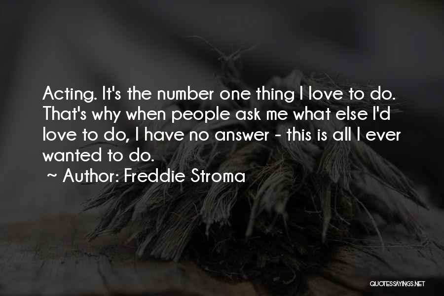 Freddie Stroma Quotes: Acting. It's The Number One Thing I Love To Do. That's Why When People Ask Me What Else I'd Love