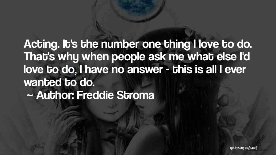 Freddie Stroma Quotes: Acting. It's The Number One Thing I Love To Do. That's Why When People Ask Me What Else I'd Love