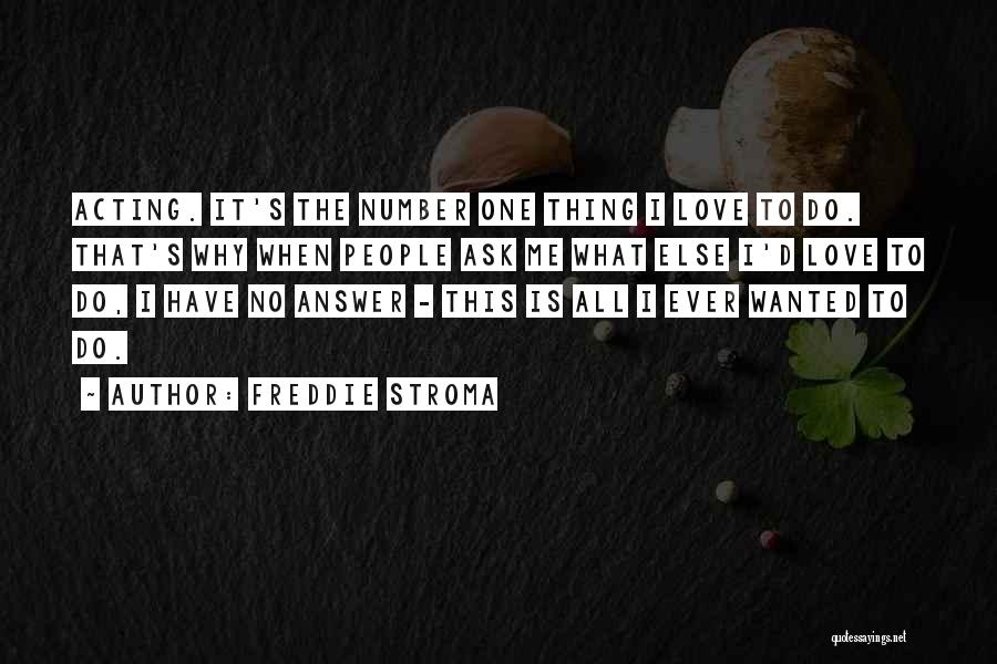 Freddie Stroma Quotes: Acting. It's The Number One Thing I Love To Do. That's Why When People Ask Me What Else I'd Love