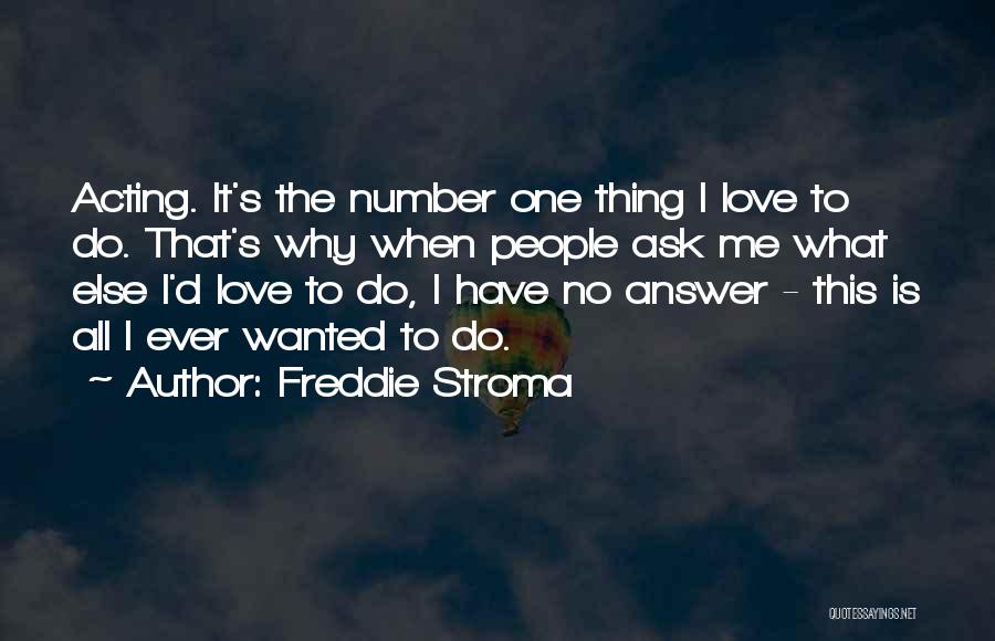 Freddie Stroma Quotes: Acting. It's The Number One Thing I Love To Do. That's Why When People Ask Me What Else I'd Love