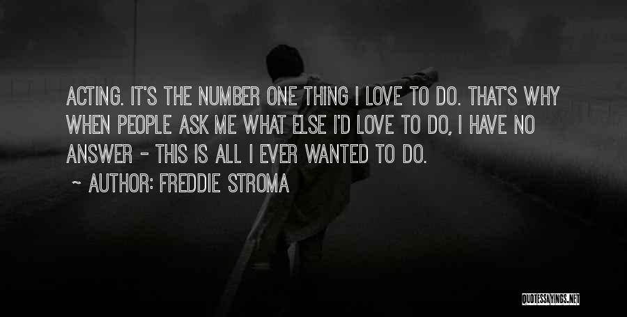 Freddie Stroma Quotes: Acting. It's The Number One Thing I Love To Do. That's Why When People Ask Me What Else I'd Love