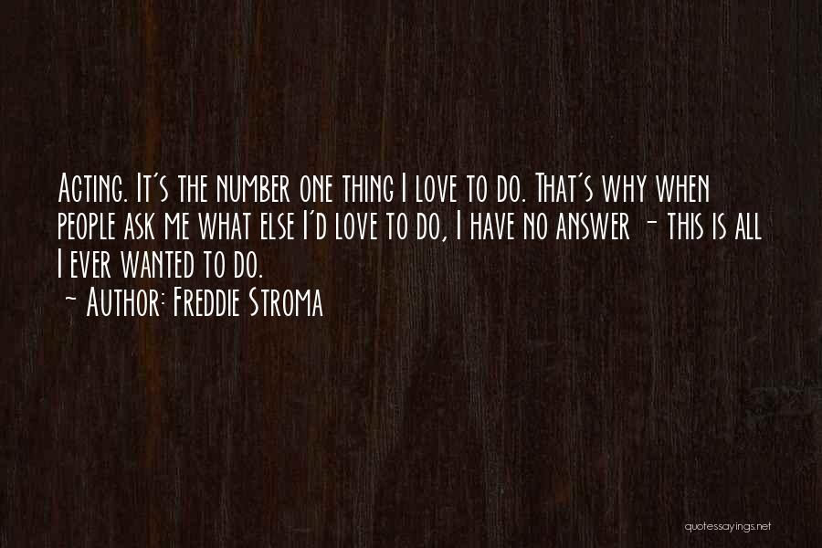 Freddie Stroma Quotes: Acting. It's The Number One Thing I Love To Do. That's Why When People Ask Me What Else I'd Love