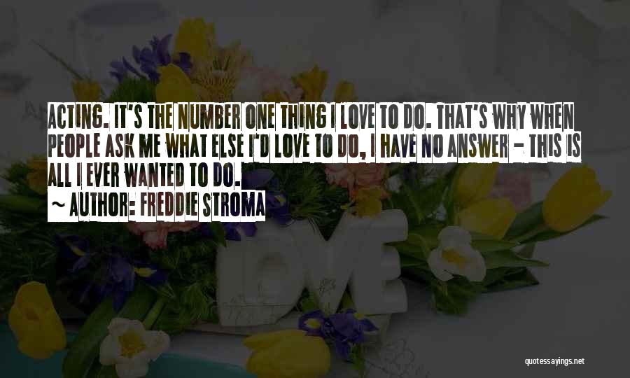 Freddie Stroma Quotes: Acting. It's The Number One Thing I Love To Do. That's Why When People Ask Me What Else I'd Love