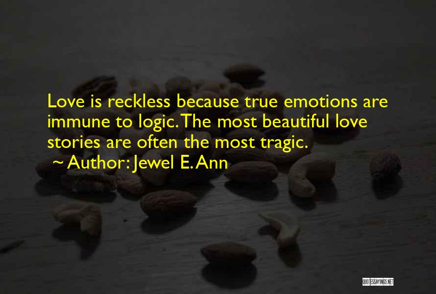 Jewel E. Ann Quotes: Love Is Reckless Because True Emotions Are Immune To Logic. The Most Beautiful Love Stories Are Often The Most Tragic.