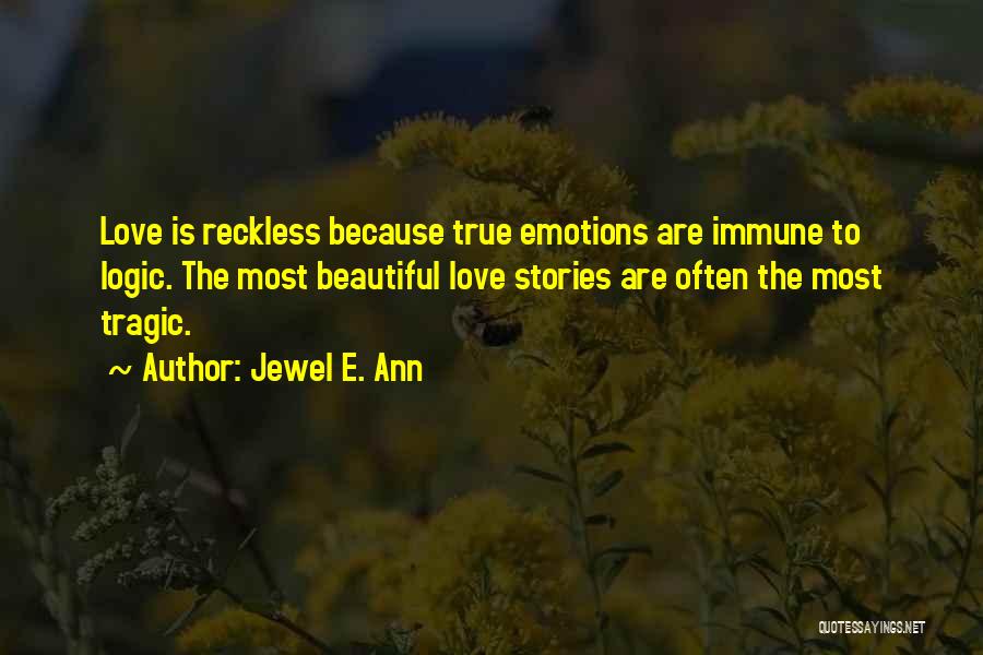 Jewel E. Ann Quotes: Love Is Reckless Because True Emotions Are Immune To Logic. The Most Beautiful Love Stories Are Often The Most Tragic.