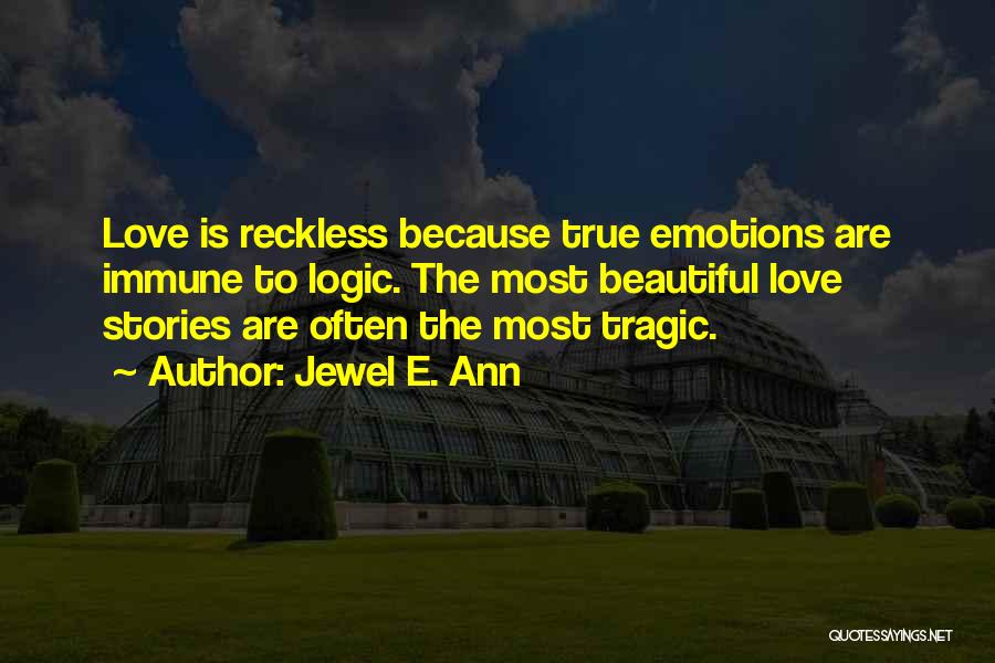 Jewel E. Ann Quotes: Love Is Reckless Because True Emotions Are Immune To Logic. The Most Beautiful Love Stories Are Often The Most Tragic.