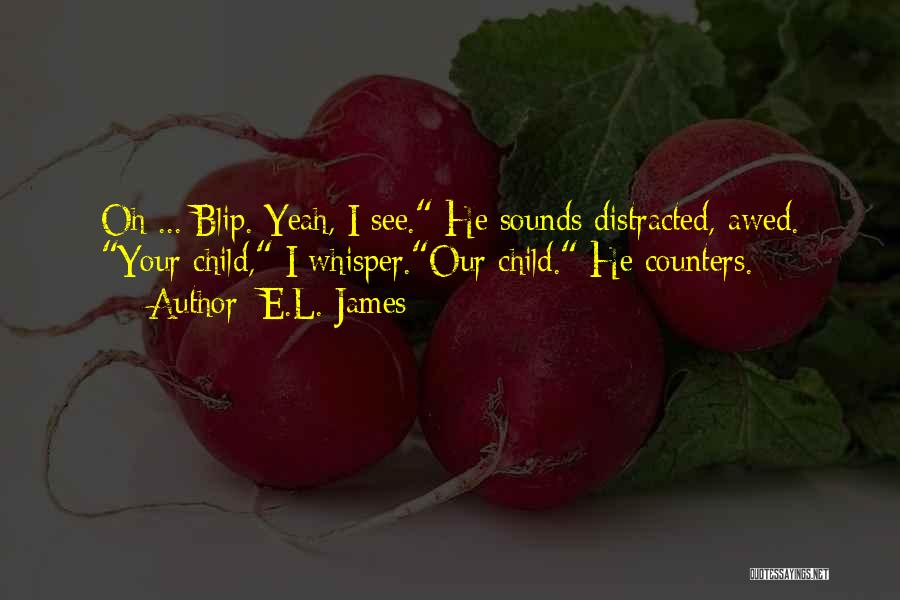E.L. James Quotes: Oh ... Blip. Yeah, I See. He Sounds Distracted, Awed. Your Child, I Whisper.our Child. He Counters.