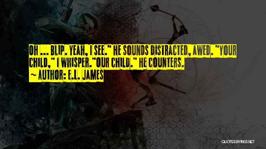 E.L. James Quotes: Oh ... Blip. Yeah, I See. He Sounds Distracted, Awed. Your Child, I Whisper.our Child. He Counters.