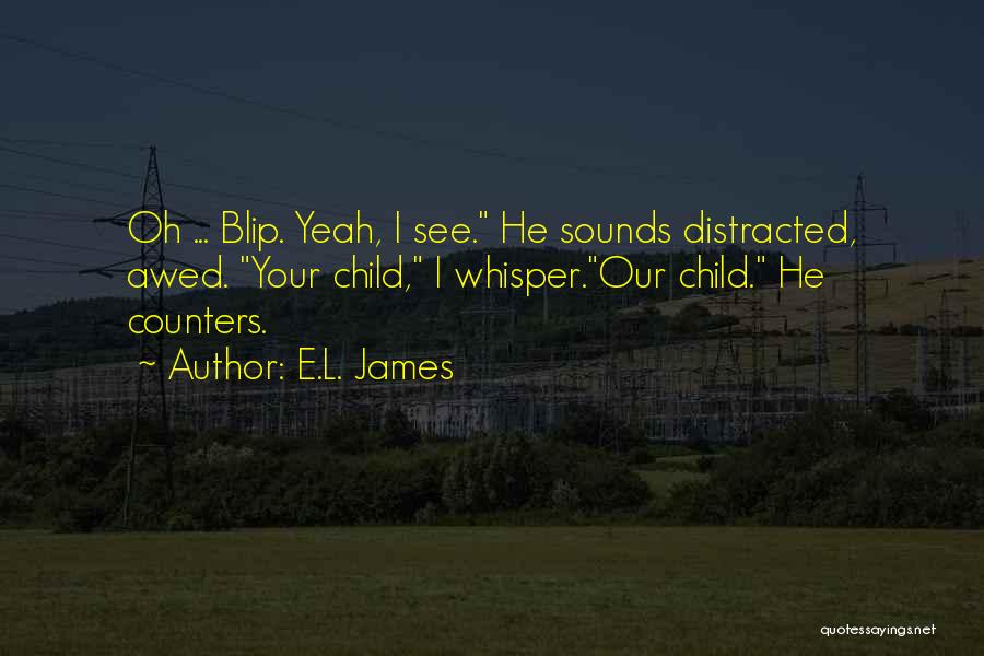 E.L. James Quotes: Oh ... Blip. Yeah, I See. He Sounds Distracted, Awed. Your Child, I Whisper.our Child. He Counters.