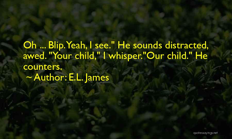 E.L. James Quotes: Oh ... Blip. Yeah, I See. He Sounds Distracted, Awed. Your Child, I Whisper.our Child. He Counters.