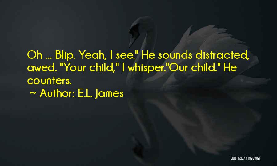 E.L. James Quotes: Oh ... Blip. Yeah, I See. He Sounds Distracted, Awed. Your Child, I Whisper.our Child. He Counters.