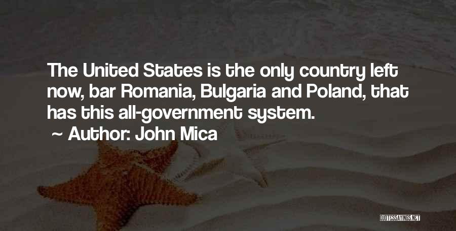 John Mica Quotes: The United States Is The Only Country Left Now, Bar Romania, Bulgaria And Poland, That Has This All-government System.