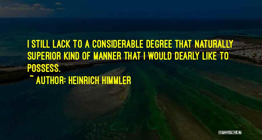 Heinrich Himmler Quotes: I Still Lack To A Considerable Degree That Naturally Superior Kind Of Manner That I Would Dearly Like To Possess.