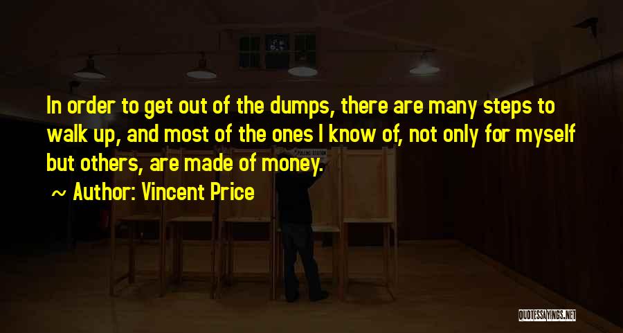 Vincent Price Quotes: In Order To Get Out Of The Dumps, There Are Many Steps To Walk Up, And Most Of The Ones