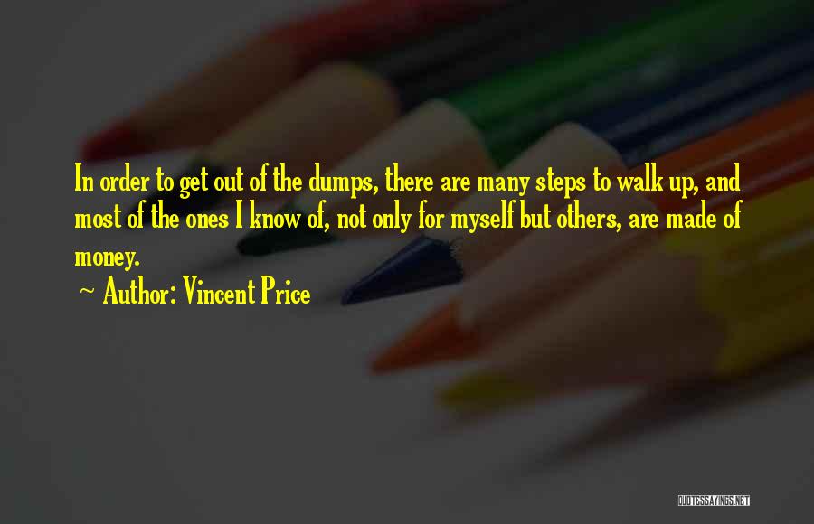 Vincent Price Quotes: In Order To Get Out Of The Dumps, There Are Many Steps To Walk Up, And Most Of The Ones