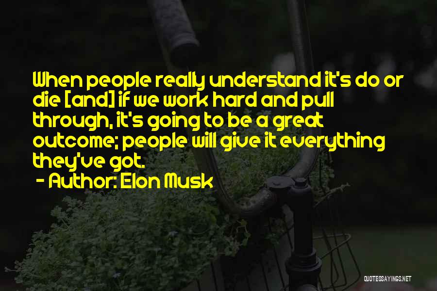 Elon Musk Quotes: When People Really Understand It's Do Or Die [and] If We Work Hard And Pull Through, It's Going To Be