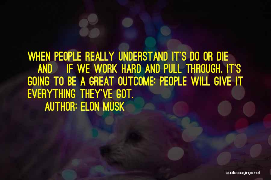 Elon Musk Quotes: When People Really Understand It's Do Or Die [and] If We Work Hard And Pull Through, It's Going To Be