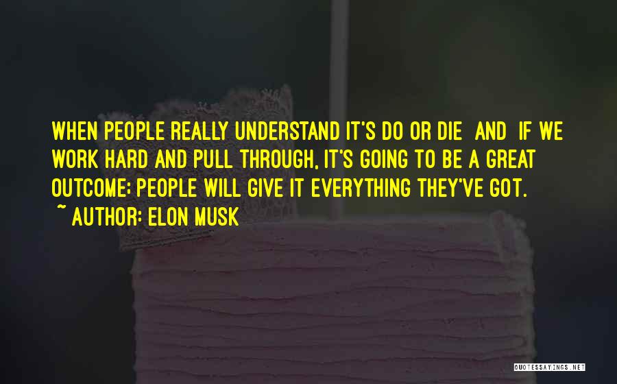 Elon Musk Quotes: When People Really Understand It's Do Or Die [and] If We Work Hard And Pull Through, It's Going To Be