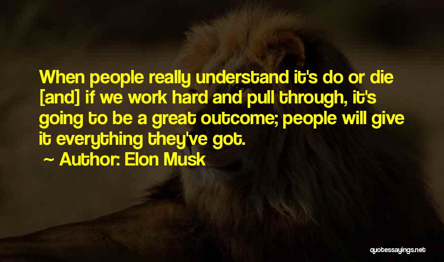 Elon Musk Quotes: When People Really Understand It's Do Or Die [and] If We Work Hard And Pull Through, It's Going To Be