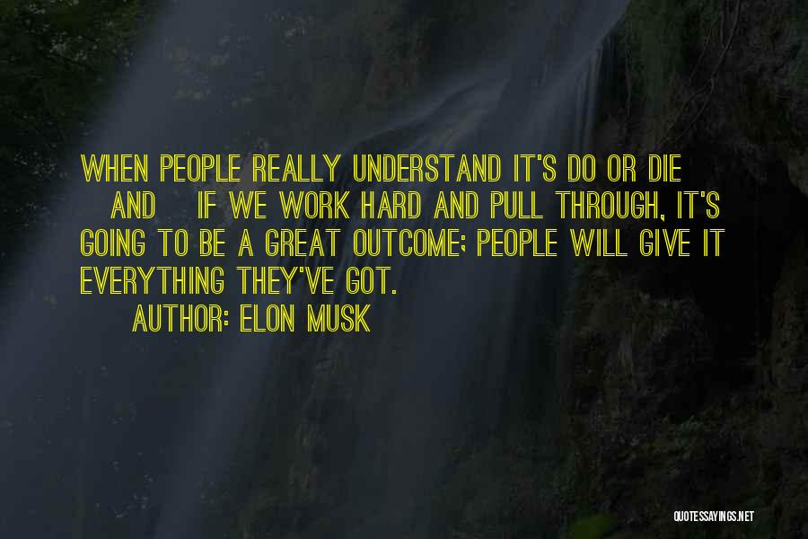 Elon Musk Quotes: When People Really Understand It's Do Or Die [and] If We Work Hard And Pull Through, It's Going To Be