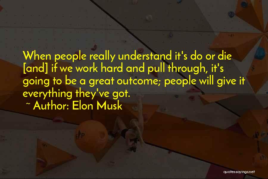 Elon Musk Quotes: When People Really Understand It's Do Or Die [and] If We Work Hard And Pull Through, It's Going To Be