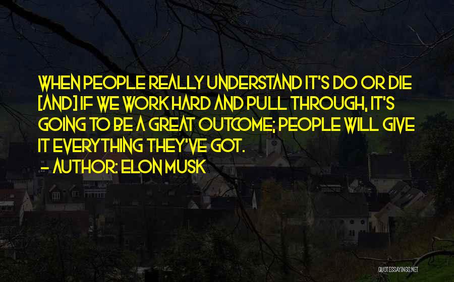 Elon Musk Quotes: When People Really Understand It's Do Or Die [and] If We Work Hard And Pull Through, It's Going To Be