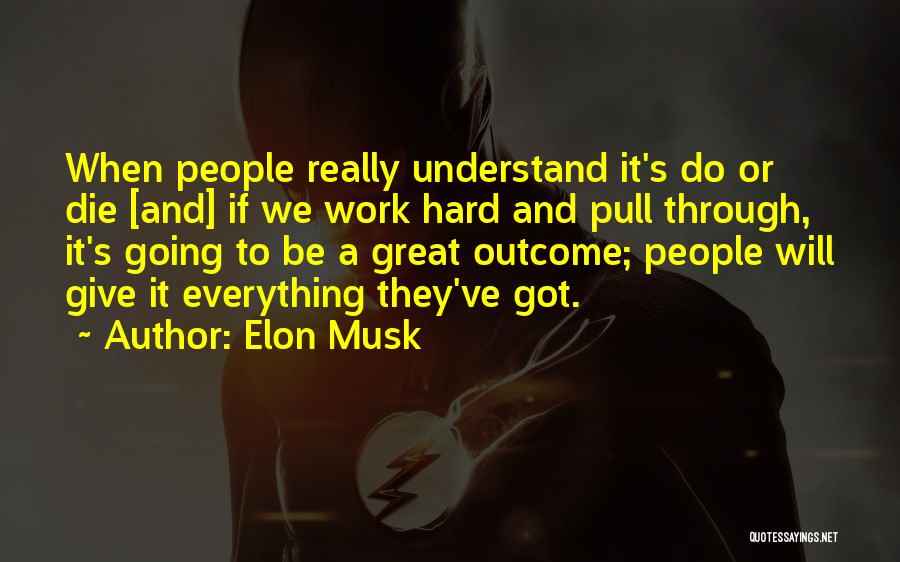 Elon Musk Quotes: When People Really Understand It's Do Or Die [and] If We Work Hard And Pull Through, It's Going To Be