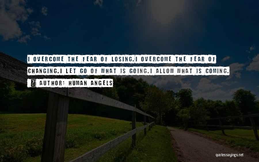Human Angels Quotes: I Overcome The Fear Of Losing.i Overcome The Fear Of Changing.i Let Go Of What Is Going.i Allow What Is