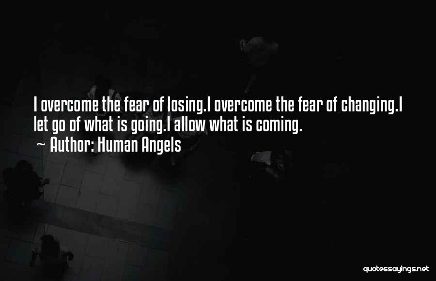 Human Angels Quotes: I Overcome The Fear Of Losing.i Overcome The Fear Of Changing.i Let Go Of What Is Going.i Allow What Is