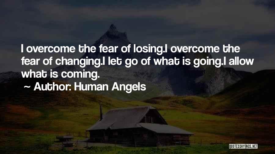 Human Angels Quotes: I Overcome The Fear Of Losing.i Overcome The Fear Of Changing.i Let Go Of What Is Going.i Allow What Is