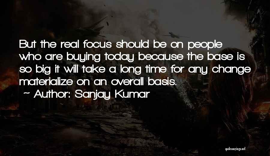 Sanjay Kumar Quotes: But The Real Focus Should Be On People Who Are Buying Today Because The Base Is So Big It Will