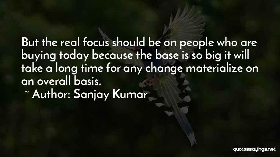 Sanjay Kumar Quotes: But The Real Focus Should Be On People Who Are Buying Today Because The Base Is So Big It Will