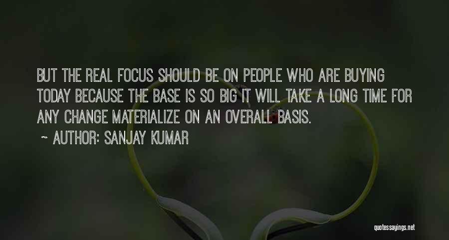 Sanjay Kumar Quotes: But The Real Focus Should Be On People Who Are Buying Today Because The Base Is So Big It Will