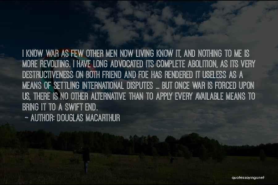 Douglas MacArthur Quotes: I Know War As Few Other Men Now Living Know It, And Nothing To Me Is More Revolting. I Have