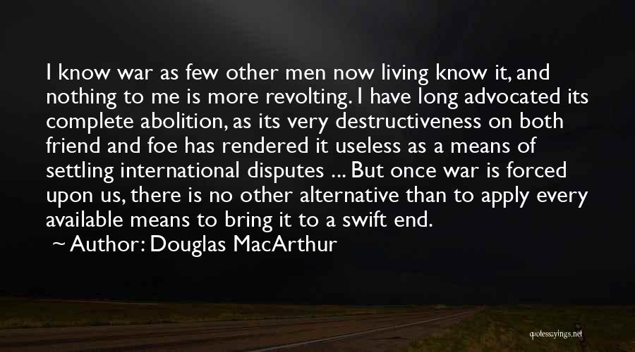 Douglas MacArthur Quotes: I Know War As Few Other Men Now Living Know It, And Nothing To Me Is More Revolting. I Have