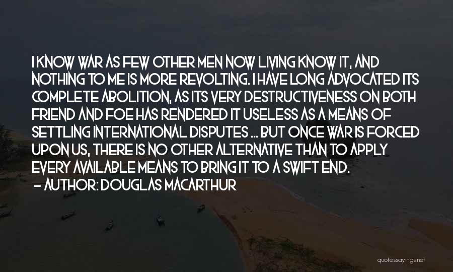 Douglas MacArthur Quotes: I Know War As Few Other Men Now Living Know It, And Nothing To Me Is More Revolting. I Have