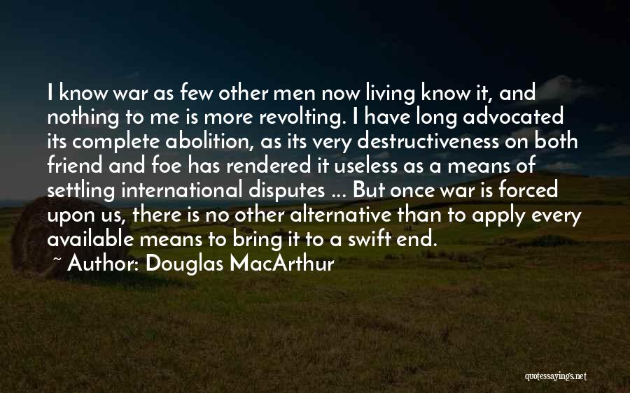 Douglas MacArthur Quotes: I Know War As Few Other Men Now Living Know It, And Nothing To Me Is More Revolting. I Have