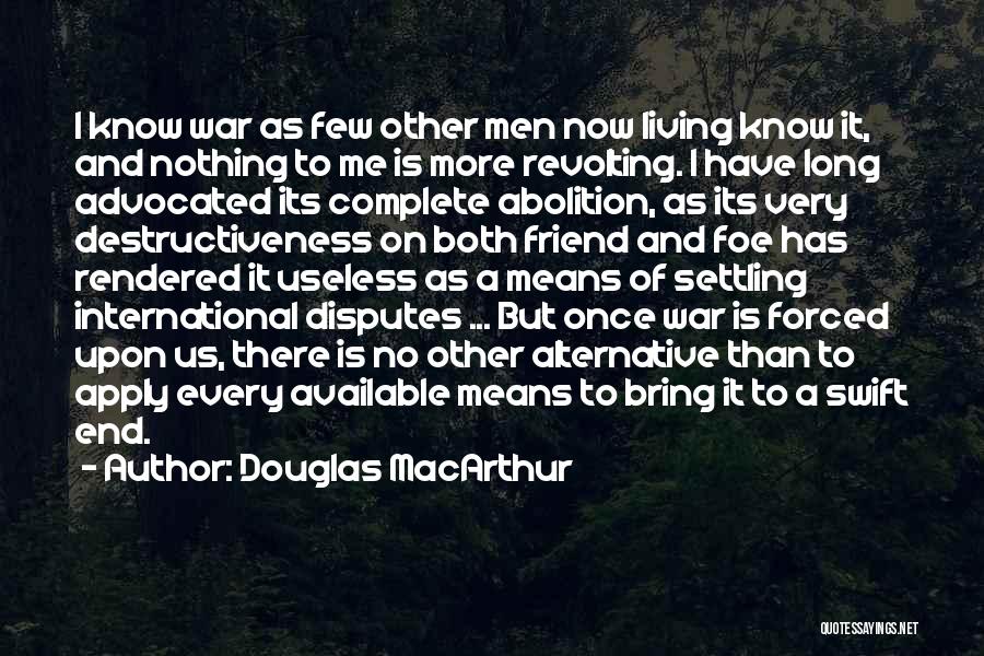 Douglas MacArthur Quotes: I Know War As Few Other Men Now Living Know It, And Nothing To Me Is More Revolting. I Have