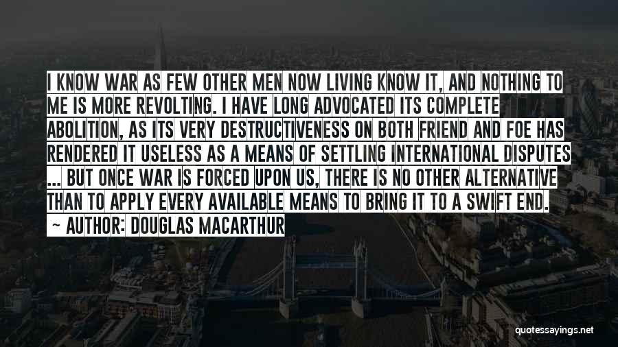 Douglas MacArthur Quotes: I Know War As Few Other Men Now Living Know It, And Nothing To Me Is More Revolting. I Have