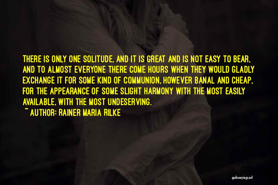 Rainer Maria Rilke Quotes: There Is Only One Solitude, And It Is Great And Is Not Easy To Bear, And To Almost Everyone There