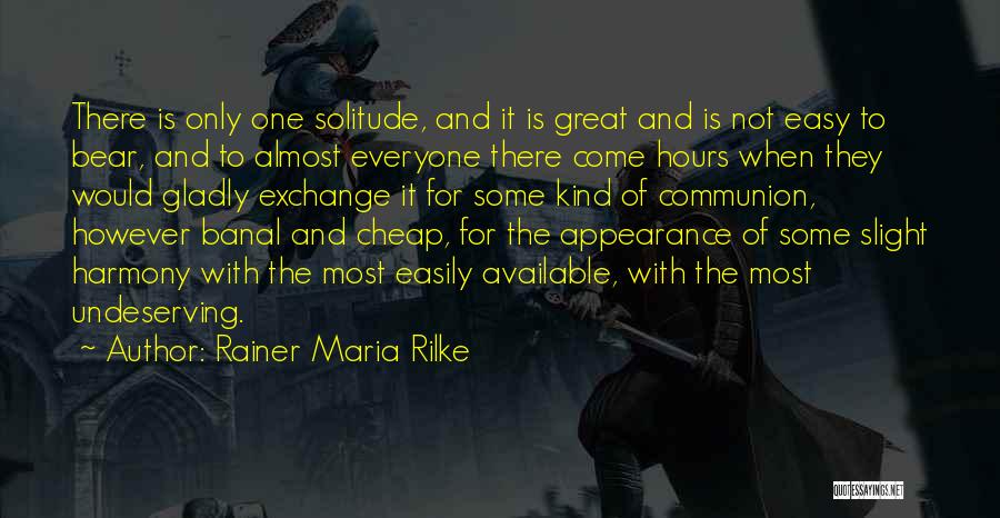 Rainer Maria Rilke Quotes: There Is Only One Solitude, And It Is Great And Is Not Easy To Bear, And To Almost Everyone There