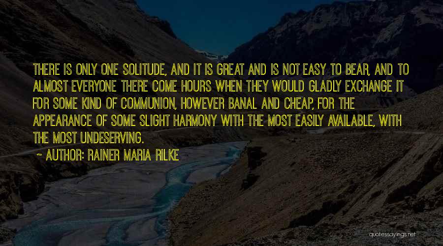 Rainer Maria Rilke Quotes: There Is Only One Solitude, And It Is Great And Is Not Easy To Bear, And To Almost Everyone There