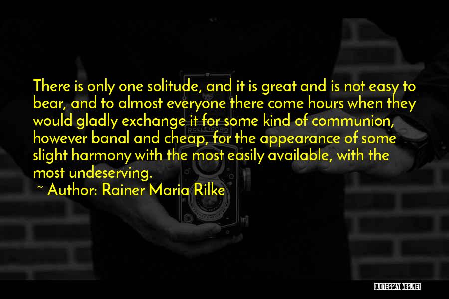Rainer Maria Rilke Quotes: There Is Only One Solitude, And It Is Great And Is Not Easy To Bear, And To Almost Everyone There