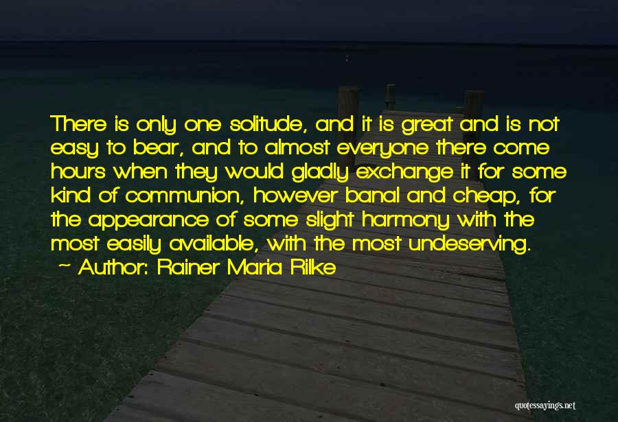 Rainer Maria Rilke Quotes: There Is Only One Solitude, And It Is Great And Is Not Easy To Bear, And To Almost Everyone There