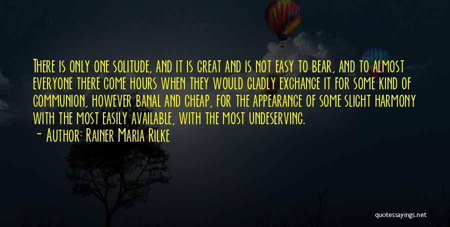 Rainer Maria Rilke Quotes: There Is Only One Solitude, And It Is Great And Is Not Easy To Bear, And To Almost Everyone There